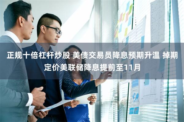 正规十倍杠杆炒股 美债交易员降息预期升温 掉期定价美联储降息提前至11月