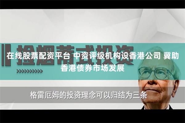 在线股票配资平台 中资评级机构设香港公司 冀助香港债券市场发展