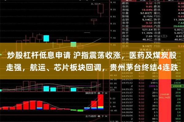 炒股杠杆低息申请 沪指震荡收涨，医药及煤炭股走强，航运、芯片板块回调，贵州茅台终结4连跌