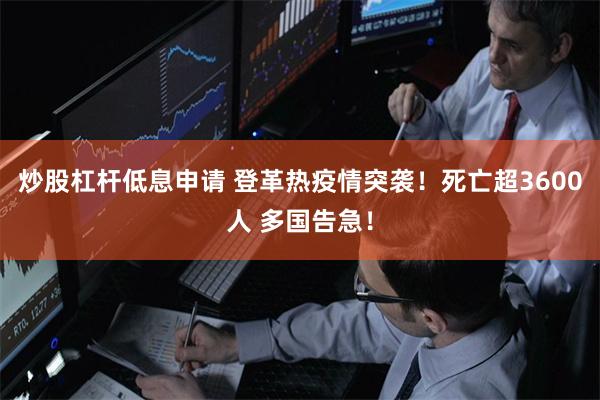 炒股杠杆低息申请 登革热疫情突袭！死亡超3600人 多国告急！