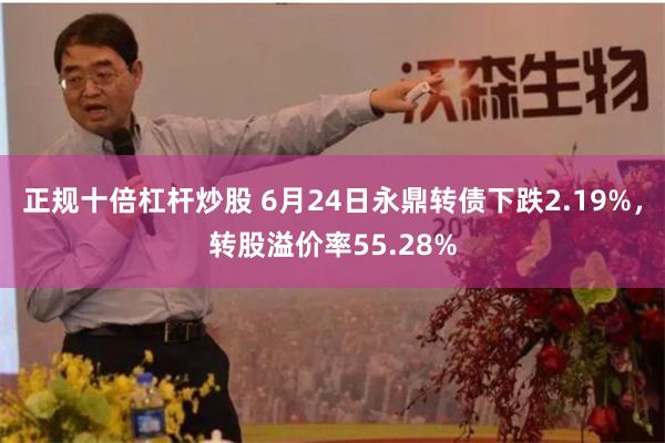 正规十倍杠杆炒股 6月24日永鼎转债下跌2.19%，转股溢价率55.28%