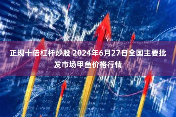 正规十倍杠杆炒股 2024年6月27日全国主要批发市场甲鱼价格行情