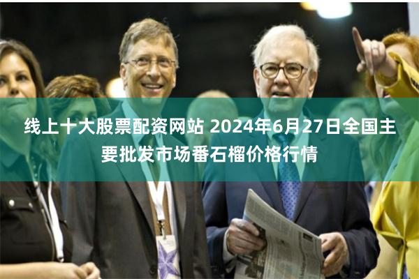 线上十大股票配资网站 2024年6月27日全国主要批发市场番石榴价格行情