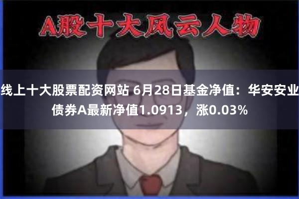 线上十大股票配资网站 6月28日基金净值：华安安业债券A最新净值1.0913，涨0.03%