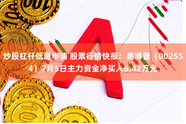 炒股杠杆低息申请 股票行情快报：惠博普（002554）7月5日主力资金净买入6.42万元