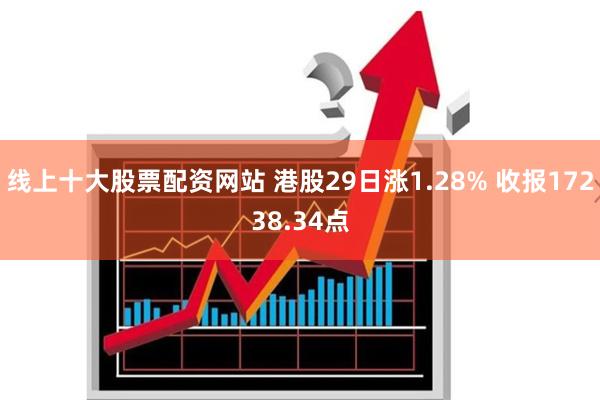 线上十大股票配资网站 港股29日涨1.28% 收报17238.34点