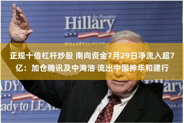 正规十倍杠杆炒股 南向资金7月29日净流入超7亿：加仓腾讯及中海油 流出中国神华和建行