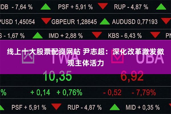 线上十大股票配资网站 尹志超：深化改革激发微观主体活力
