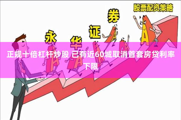 正规十倍杠杆炒股 已有近60城取消首套房贷利率下限