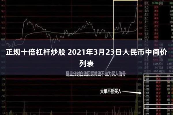 正规十倍杠杆炒股 2021年3月23日人民币中间价列表