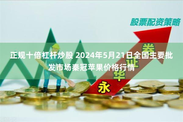 正规十倍杠杆炒股 2024年5月21日全国主要批发市场秦冠苹果价格行情