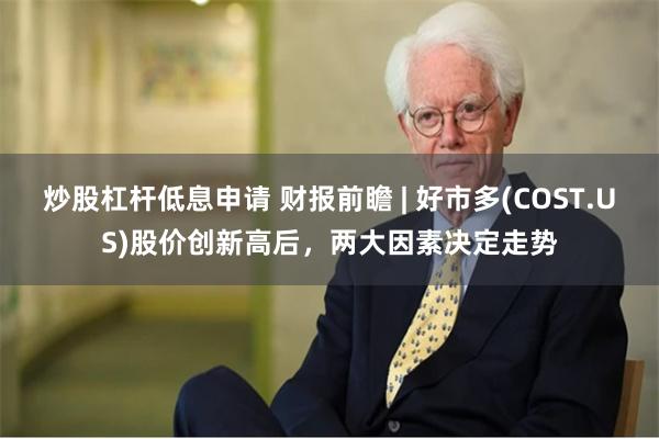 炒股杠杆低息申请 财报前瞻 | 好市多(COST.US)股价创新高后，两大因素决定走势