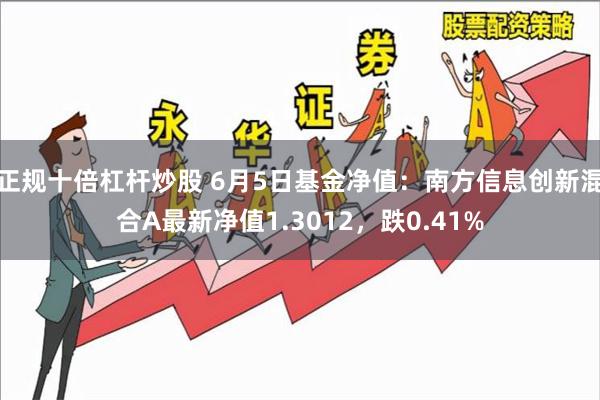 正规十倍杠杆炒股 6月5日基金净值：南方信息创新混合A最新净值1.3012，跌0.41%