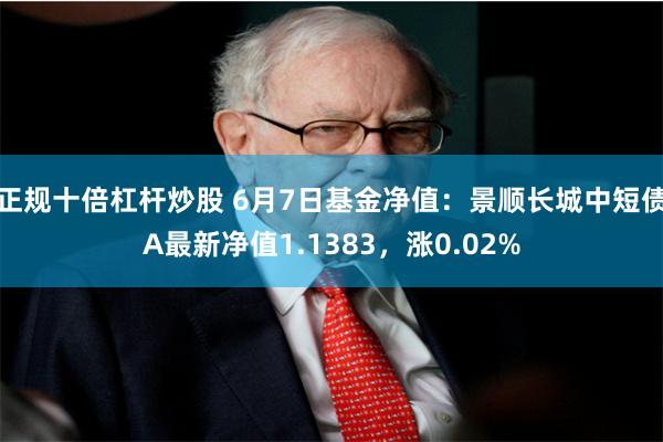 正规十倍杠杆炒股 6月7日基金净值：景顺长城中短债A最新净值1.1383，涨0.02%
