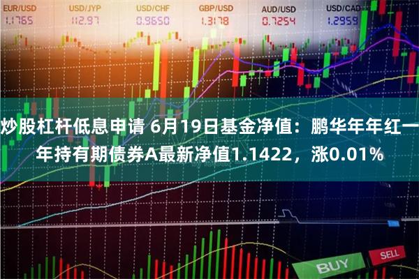炒股杠杆低息申请 6月19日基金净值：鹏华年年红一年持有期债券A最新净值1.1422，涨0.01%