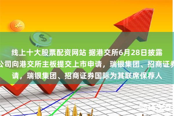 线上十大股票配资网站 据港交所6月28日披露，麦德龙供应链有限公司向港交所主板提交上市申请，瑞银集团、招商证券国际为其联席保荐人
