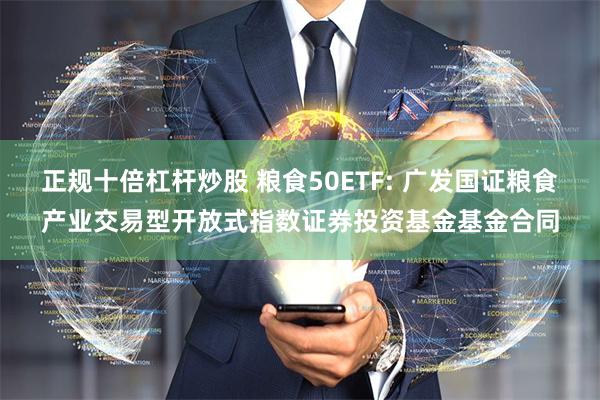 正规十倍杠杆炒股 粮食50ETF: 广发国证粮食产业交易型开放式指数证券投资基金基金合同