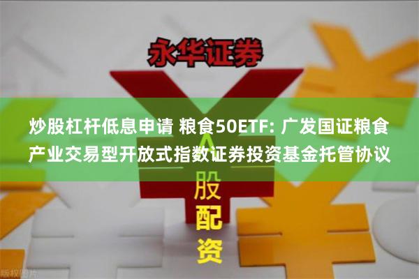 炒股杠杆低息申请 粮食50ETF: 广发国证粮食产业交易型开放式指数证券投资基金托管协议