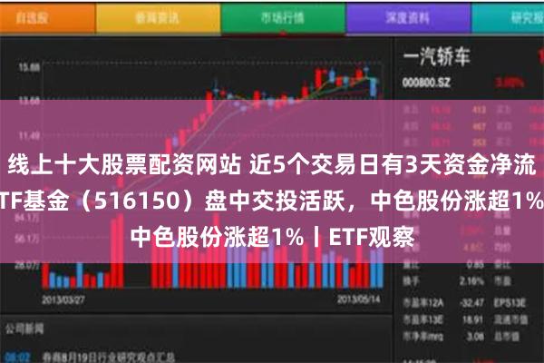 线上十大股票配资网站 近5个交易日有3天资金净流入，稀土ETF基金（516150）盘中交投活跃，中色股份涨超1%丨ETF观察