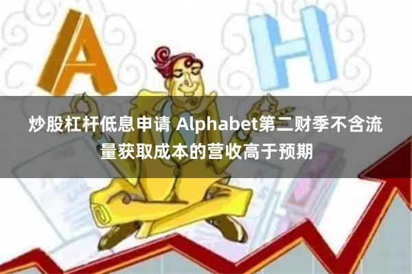 炒股杠杆低息申请 Alphabet第二财季不含流量获取成本的营收高于预期