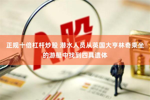 正规十倍杠杆炒股 潜水人员从英国大亨林奇乘坐的游艇中找到四具遗体