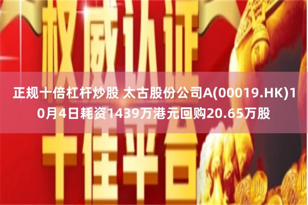 正规十倍杠杆炒股 太古股份公司A(00019.HK)10月4日耗资1439万港元回购20.65万股
