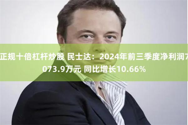 正规十倍杠杆炒股 民士达：2024年前三季度净利润7073.9万元 同比增长10.66%