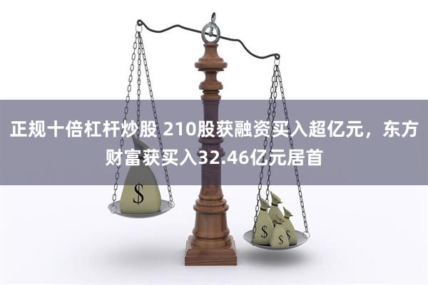 正规十倍杠杆炒股 210股获融资买入超亿元，东方财富获买入32.46亿元居首