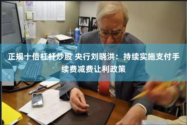 正规十倍杠杆炒股 央行刘晓洪：持续实施支付手续费减费让利政策