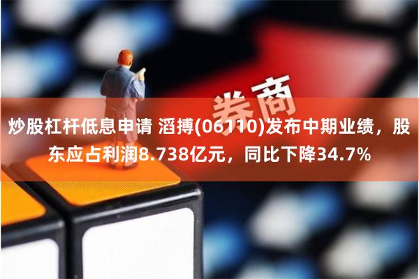 炒股杠杆低息申请 滔搏(06110)发布中期业绩，股东应占利润8.738亿元，同比下降34.7%