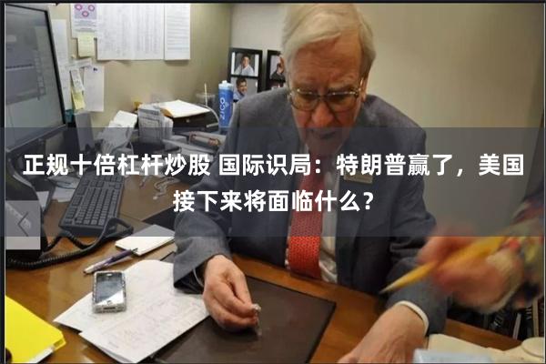 正规十倍杠杆炒股 国际识局：特朗普赢了，美国接下来将面临什么？