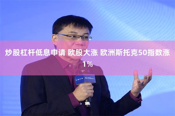 炒股杠杆低息申请 欧股大涨 欧洲斯托克50指数涨1%