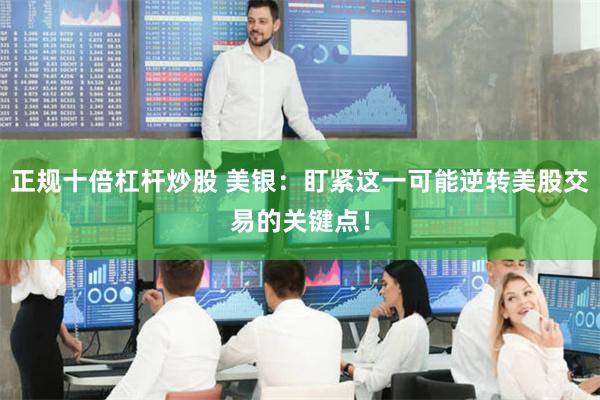 正规十倍杠杆炒股 美银：盯紧这一可能逆转美股交易的关键点！