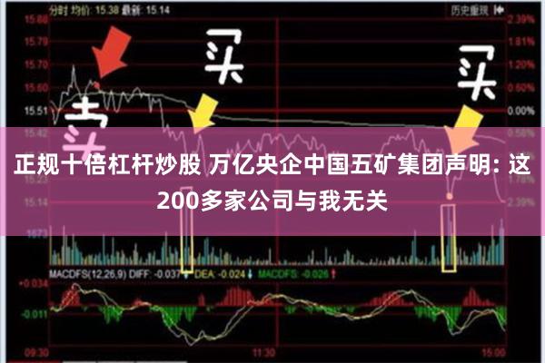 正规十倍杠杆炒股 万亿央企中国五矿集团声明: 这200多家公司与我无关
