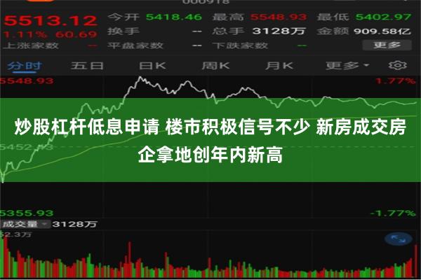 炒股杠杆低息申请 楼市积极信号不少 新房成交房企拿地创年内新高
