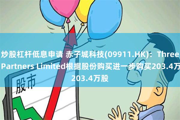 炒股杠杆低息申请 赤子城科技(09911.HK)：Three D Partners Limited根据股份购买进一步购买203.4万股