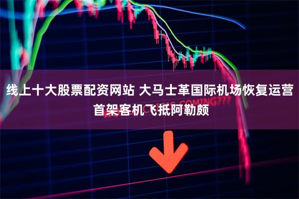 线上十大股票配资网站 大马士革国际机场恢复运营 首架客机飞抵阿勒颇