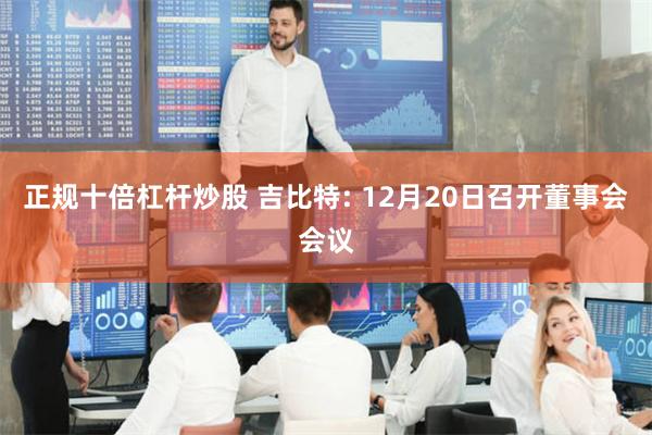 正规十倍杠杆炒股 吉比特: 12月20日召开董事会会议