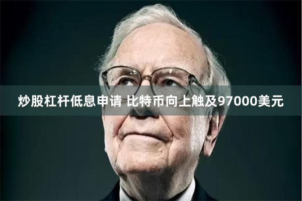 炒股杠杆低息申请 比特币向上触及97000美元