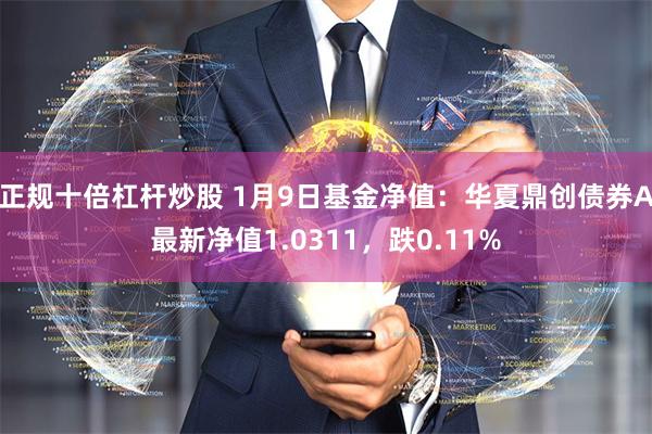正规十倍杠杆炒股 1月9日基金净值：华夏鼎创债券A最新净值1.0311，跌0.11%