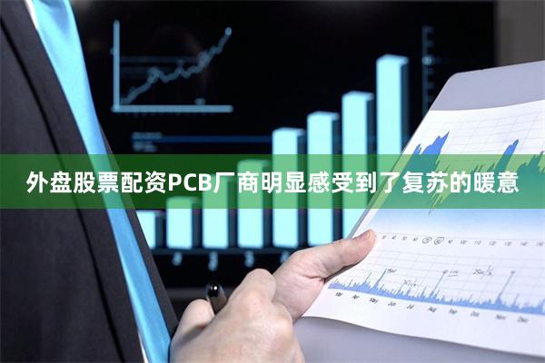 外盘股票配资PCB厂商明显感受到了复苏的暖意