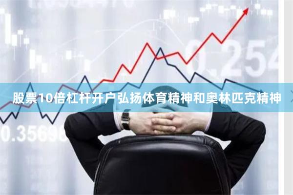 股票10倍杠杆开户弘扬体育精神和奥林匹克精神