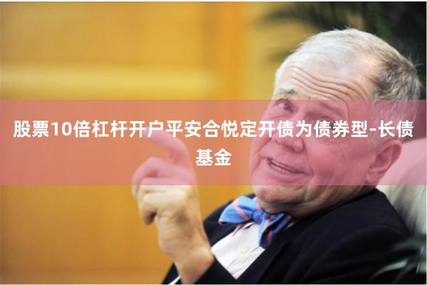 股票10倍杠杆开户平安合悦定开债为债券型-长债基金