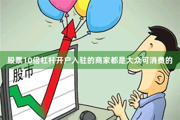 股票10倍杠杆开户入驻的商家都是大众可消费的