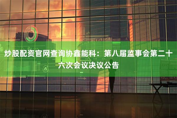 炒股配资官网查询协鑫能科：第八届监事会第二十六次会议决议公告