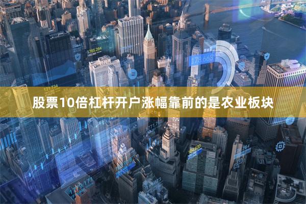 股票10倍杠杆开户涨幅靠前的是农业板块