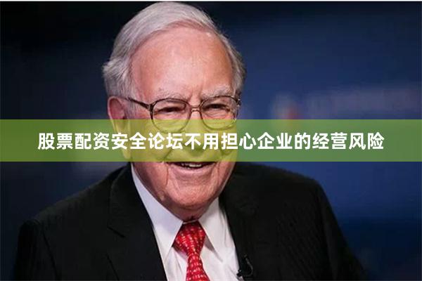 股票配资安全论坛不用担心企业的经营风险