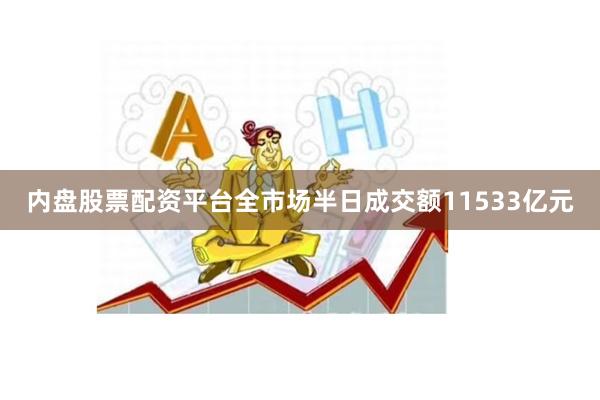 内盘股票配资平台全市场半日成交额11533亿元