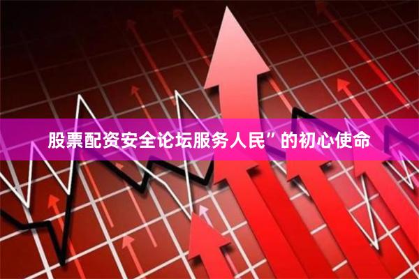 股票配资安全论坛服务人民”的初心使命