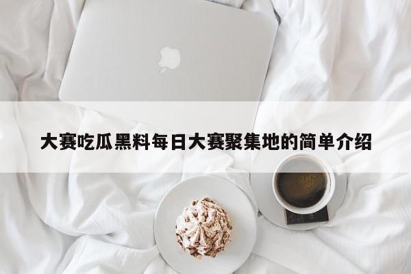 大赛吃瓜黑料每日大赛聚集地的简单介绍